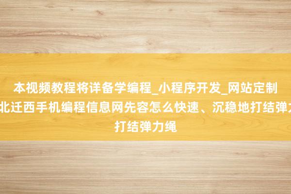 本视频教程将详备学编程_小程序开发_网站定制_河北迁西手机编程信息网先容怎么快速、沉稳地打结弹力绳