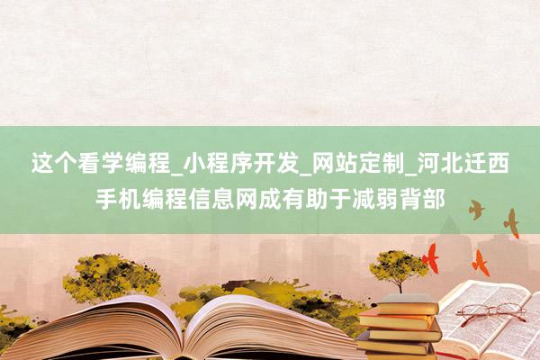 这个看学编程_小程序开发_网站定制_河北迁西手机编程信息网成有助于减弱背部