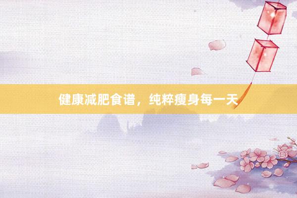 健康减肥食谱,纯粹瘦身每一天