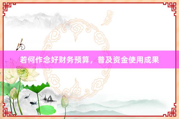 若何作念好财务预算，普及资金使用成果